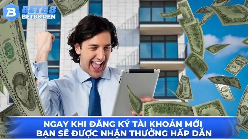 Ngay khi đăng ký tài khoản mới bạn sẽ được nhận thưởng hấp dẫn